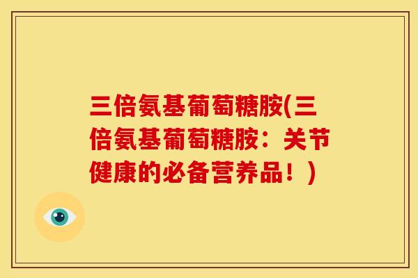 三倍氨基葡萄糖胺(三倍氨基葡萄糖胺:关节健康的必备营养品!) 三倍氨基葡萄糖胺(三倍氨基葡萄糖胺:关节健康的必备营养品!)