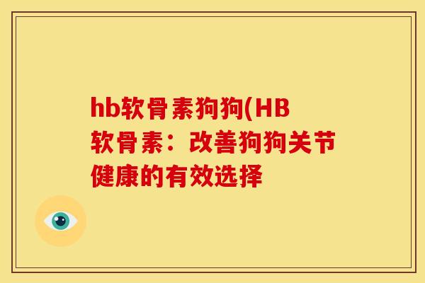 hb软骨素狗狗(HB软骨素:改善狗狗关节健康的有效选择 hb软骨素狗狗(HB软骨素:改善狗狗关节健康的有效选择