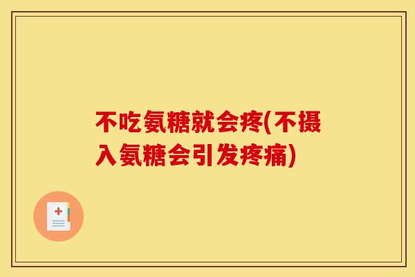 不吃氨糖就会疼(不摄入氨糖会引发)