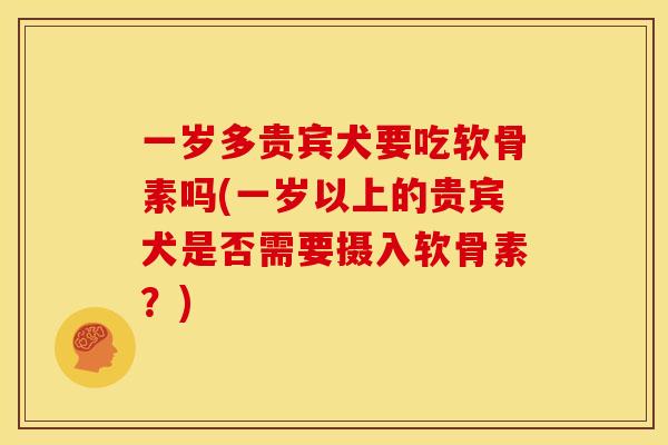 一岁多贵宾犬要吃软骨素吗(一岁以上的贵宾犬是否需要摄入软骨素?) 一岁多贵宾犬要吃软骨素吗(一岁以上的贵宾犬是否需要摄入软骨素?)