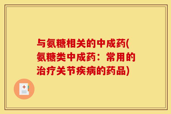 与氨糖相关的中成药(氨糖类中成药：常用的关节的药品)