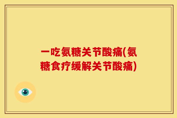 一吃氨糖关节酸痛(氨糖食疗缓解关节酸痛) 一吃氨糖关节酸痛(氨糖食疗缓解关节酸痛)