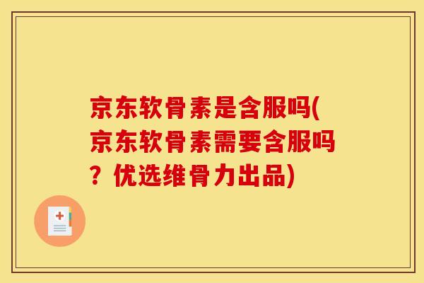 京东软骨素是含服吗(京东软骨素需要含服吗？优选维骨力出品)