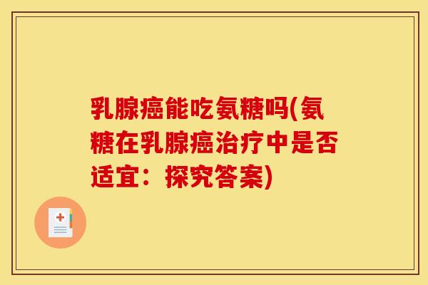 乳腺能吃氨糖吗(氨糖在乳腺中是否适宜：探究答案)