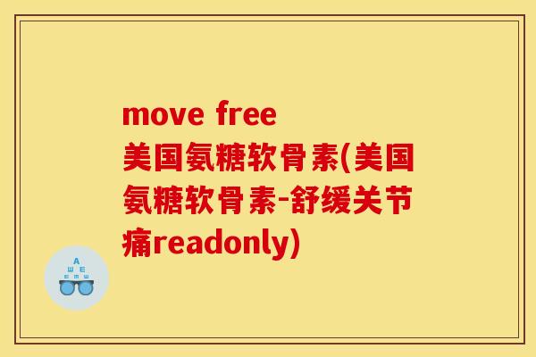 move free 美国氨糖软骨素(美国氨糖软骨素-舒缓关节痛readonly)