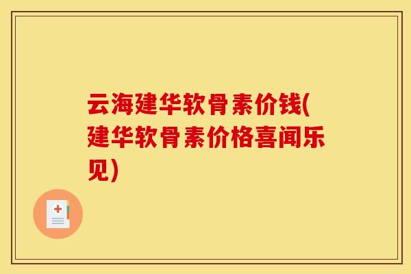 云海建华软骨素价钱(建华软骨素价格喜闻乐见)