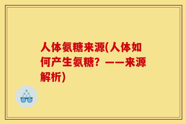 人体氨糖来源(人体如何产生氨糖？——来源解析)