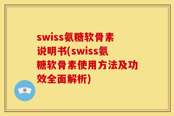 swiss氨糖软骨素说明书(swiss氨糖软骨素使用方法及功效全面解析) swiss氨糖软骨素说明书(swiss氨糖软骨素使用方法及功效全面解析)