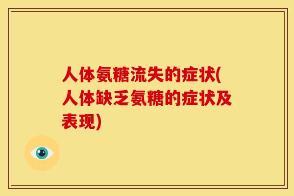 人体氨糖流失的症状(人体缺乏氨糖的症状及表现) 人体氨糖流失的症状(人体缺乏氨糖的症状及表现)