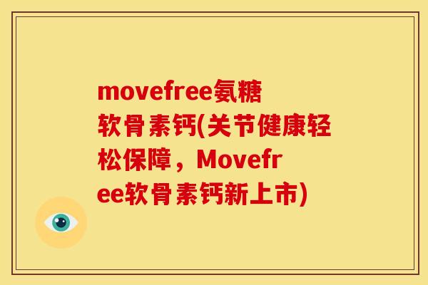movefree氨糖软骨素钙(关节健康轻松保障,Movefree软骨素钙新上市) movefree氨糖软骨素钙(关节健康轻松保障,Movefree软骨素钙新上市)