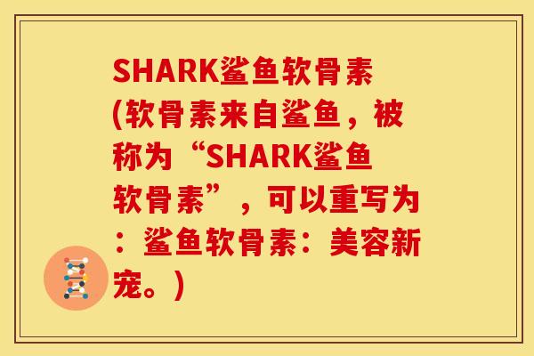 SHARK鲨鱼软骨素(软骨素来自鲨鱼，被称为“SHARK鲨鱼软骨素”，可以重写为：鲨鱼软骨素：美容新宠。)