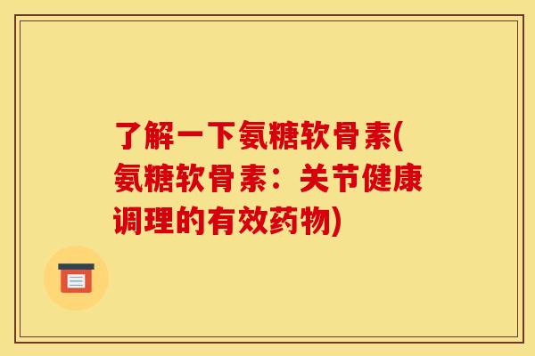 了解一下氨糖软骨素(氨糖软骨素:关节健康调理的有效) 了解一下氨糖软骨素(氨糖软骨素:关节健康调理的有效)