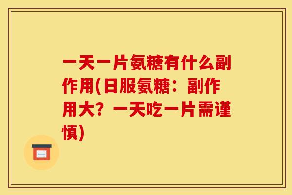 一天一片氨糖有什么副作用(日服氨糖：副作用大？一天吃一片需谨慎)