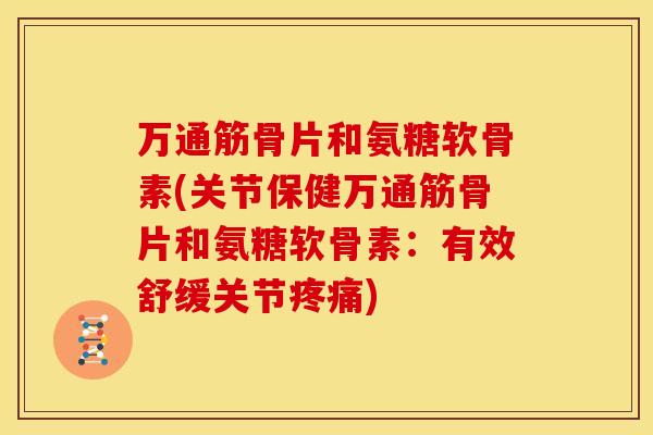 万通筋骨片和氨糖软骨素(关节保健万通筋骨片和氨糖软骨素：有效舒缓关节)