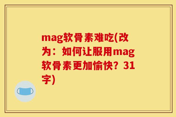 mag软骨素难吃(改为：如何让服用mag软骨素更加愉快？31字)