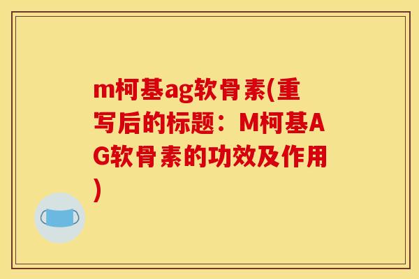 m柯基ag软骨素(重写后的标题:M柯基AG软骨素的功效及作用) m柯基ag软骨素(重写后的标题:M柯基AG软骨素的功效及作用)