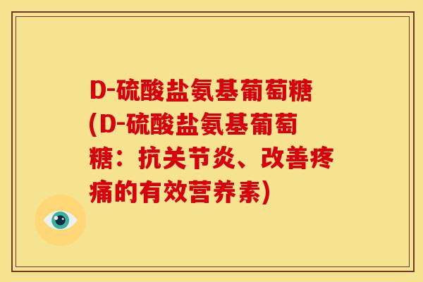 D-硫酸盐氨基葡萄糖(D-硫酸盐氨基葡萄糖:抗、改善的有效营养素) D-硫酸盐氨基葡萄糖(D-硫酸盐氨基葡萄糖:抗、改善的有效营养素)