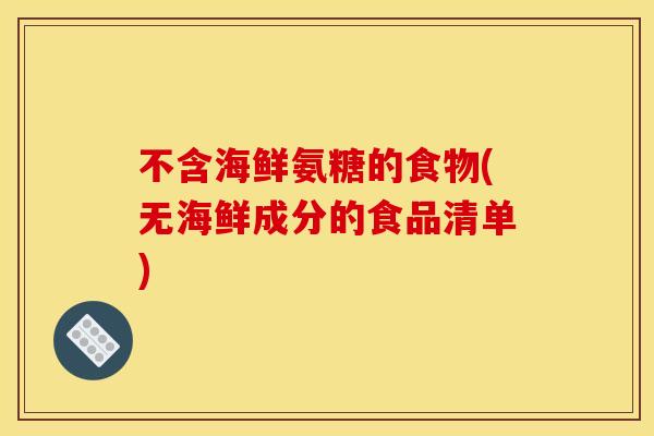 不含海鲜氨糖的食物(无海鲜成分的食品清单)