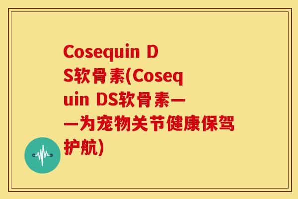 Cosequin DS软骨素(Cosequin DS软骨素——为宠物关节健康保驾护航) Cosequin DS软骨素(Cosequin DS软骨素——为宠物关节健康保驾护航)