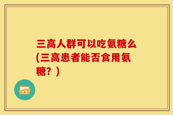 人群可以吃氨糖么(患者能否食用氨糖？)