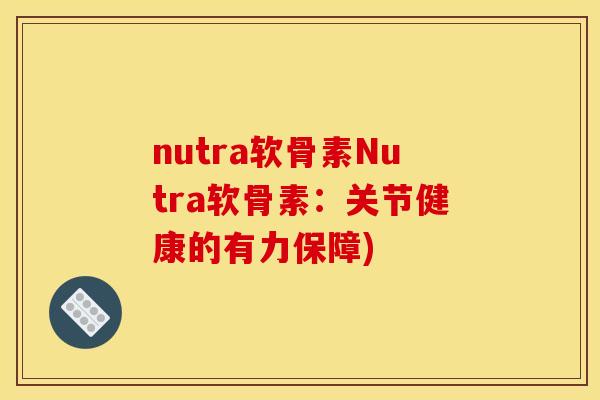 nutra软骨素Nutra软骨素:关节健康的有力保障) nutra软骨素Nutra软骨素:关节健康的有力保障)