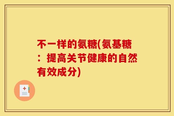 不一样的氨糖(氨基糖：提高关节健康的自然有效成分)