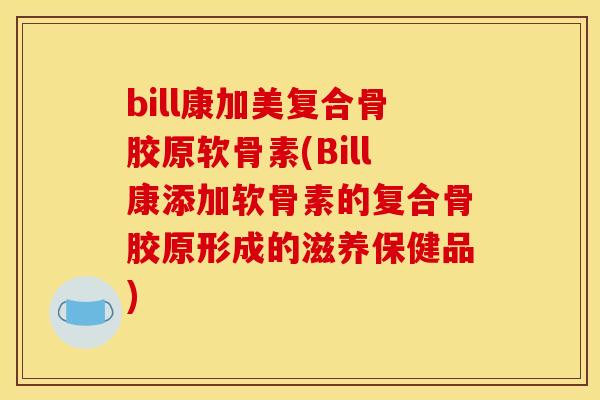 bill康加美复合骨胶原软骨素(Bill康添加软骨素的复合骨胶原形成的滋养保健品)
