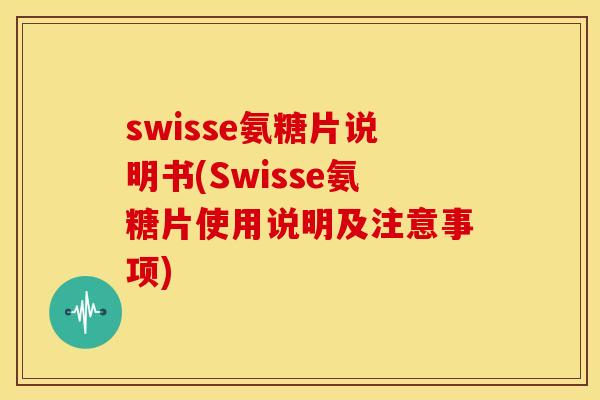 swisse氨糖片说明书(Swisse氨糖片使用说明及注意事项)