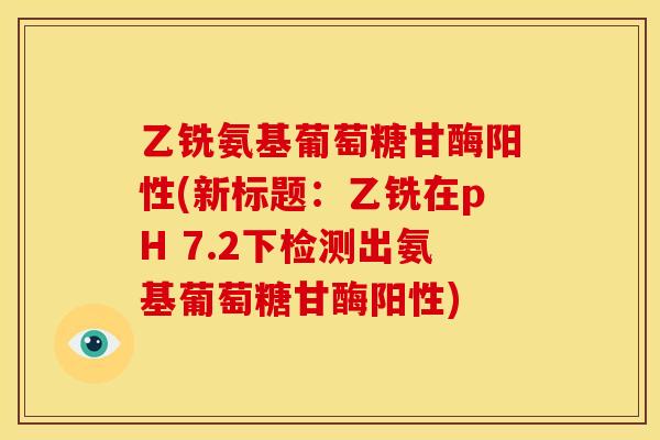 乙铣氨基葡萄糖甘酶阳性(新标题：乙铣在pH 7.2下检测出氨基葡萄糖甘酶阳性)