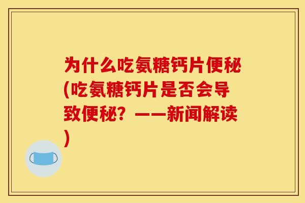 为什么吃氨糖钙片(吃氨糖钙片是否会导致?——新闻解读) 为什么吃氨糖钙片(吃氨糖钙片是否会导致?——新闻解读)