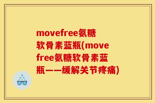 movefree氨糖软骨素蓝瓶(movefree氨糖软骨素蓝瓶——缓解关节)