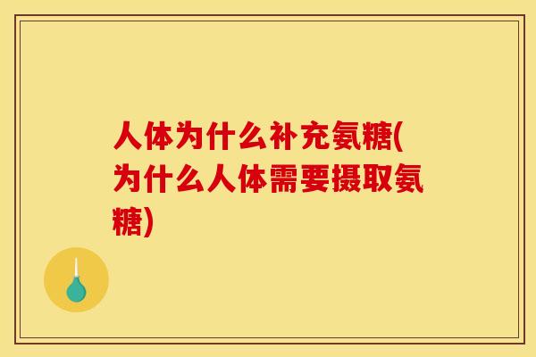 人体为什么补充氨糖(为什么人体需要摄取氨糖) 人体为什么补充氨糖(为什么人体需要摄取氨糖)