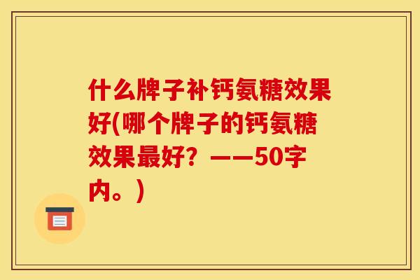 什么牌子补钙氨糖效果好(哪个牌子的钙氨糖效果好?——50字内。) 什么牌子补钙氨糖效果好(哪个牌子的钙氨糖效果好?——50字内。)