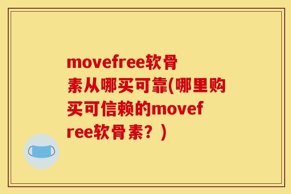 movefree软骨素从哪买可靠(哪里购买可信赖的movefree软骨素?) movefree软骨素从哪买可靠(哪里购买可信赖的movefree软骨素?)