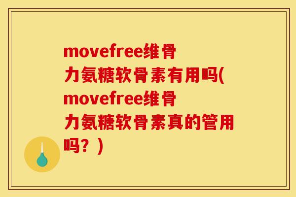 movefree维骨力氨糖软骨素有用吗(movefree维骨力氨糖软骨素真的管用吗？)