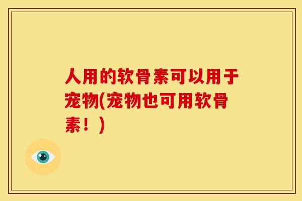 人用的软骨素可以用于宠物(宠物也可用软骨素!) 人用的软骨素可以用于宠物(宠物也可用软骨素!)