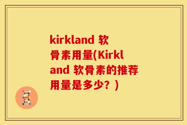 kirkland 软骨素用量(Kirkland 软骨素的推荐用量是多少？)