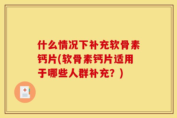 什么情况下补充软骨素钙片(软骨素钙片适用于哪些人群补充?) 什么情况下补充软骨素钙片(软骨素钙片适用于哪些人群补充?)