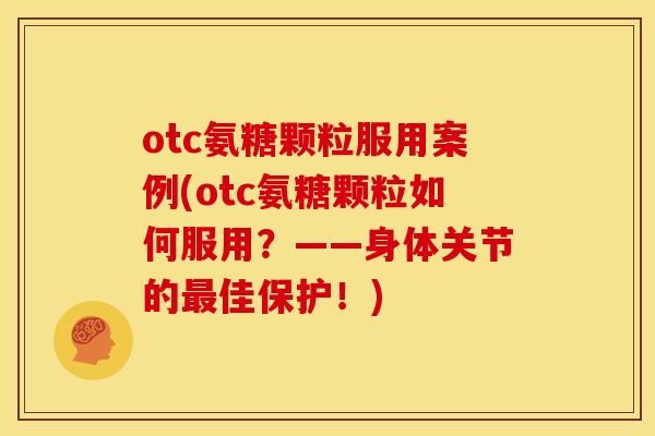 otc氨糖颗粒服用案例(otc氨糖颗粒如何服用?——身体关节的佳保护!) otc氨糖颗粒服用案例(otc氨糖颗粒如何服用?——身体关节的佳保护!)