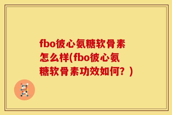 fbo彼心氨糖软骨素怎么样(fbo彼心氨糖软骨素功效如何？)