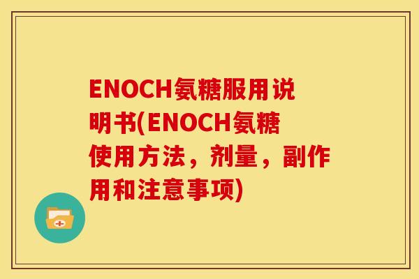 ENOCH氨糖服用说明书(ENOCH氨糖使用方法,剂量,副作用和注意事项) ENOCH氨糖服用说明书(ENOCH氨糖使用方法,剂量,副作用和注意事项)
