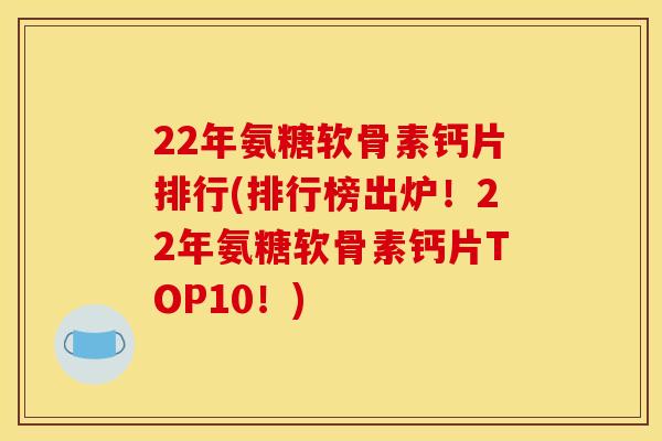 22年氨糖软骨素钙片排行(排行榜出炉!22年氨糖软骨素钙片TOP10!) 22年氨糖软骨素钙片排行(排行榜出炉!22年氨糖软骨素钙片TOP10!)