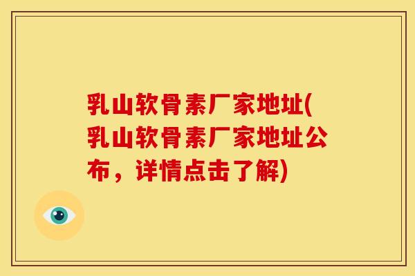 乳山软骨素厂家地址(乳山软骨素厂家地址公布,详情点击了解) 乳山软骨素厂家地址(乳山软骨素厂家地址公布,详情点击了解)