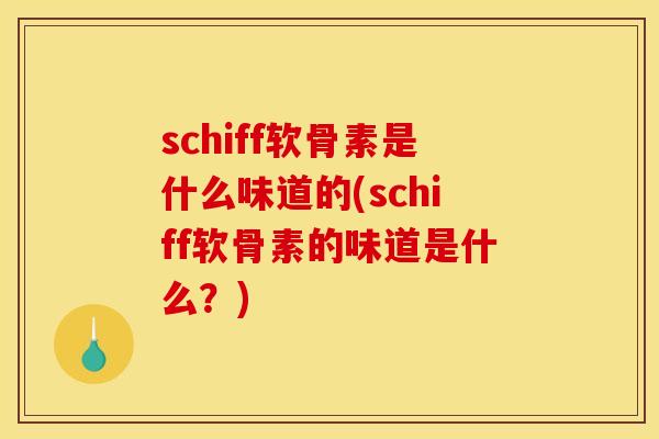 schiff软骨素是什么味道的(schiff软骨素的味道是什么?) schiff软骨素是什么味道的(schiff软骨素的味道是什么?)