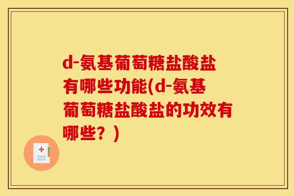 d-氨基葡萄糖盐酸盐有哪些功能(d-氨基葡萄糖盐酸盐的功效有哪些?) d-氨基葡萄糖盐酸盐有哪些功能(d-氨基葡萄糖盐酸盐的功效有哪些?)