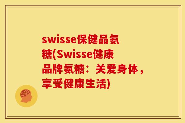swisse保健品氨糖(Swisse健康品牌氨糖:关爱身体,享受健康生活) swisse保健品氨糖(Swisse健康品牌氨糖:关爱身体,享受健康生活)