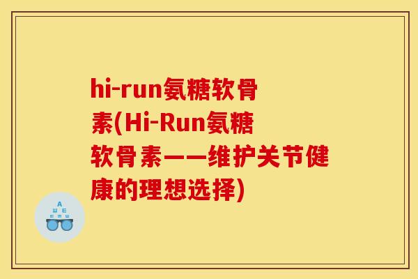hi-run氨糖软骨素(Hi-Run氨糖软骨素——维护关节健康的理想选择) hi-run氨糖软骨素(Hi-Run氨糖软骨素——维护关节健康的理想选择)