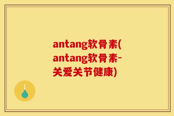 antang软骨素(antang软骨素-关爱关节健康) antang软骨素(antang软骨素-关爱关节健康)