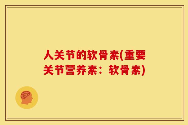人关节的软骨素(重要关节营养素:软骨素) 人关节的软骨素(重要关节营养素:软骨素)