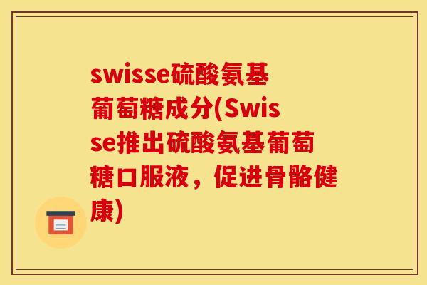 swisse硫酸氨基葡萄糖成分(Swisse推出硫酸氨基葡萄糖口服液，促进骨骼健康)
